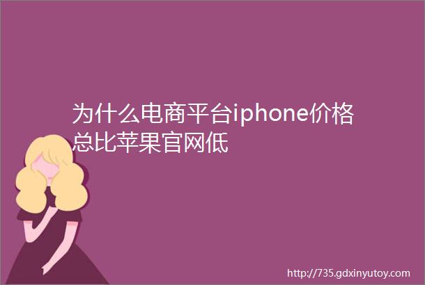 为什么电商平台iphone价格总比苹果官网低