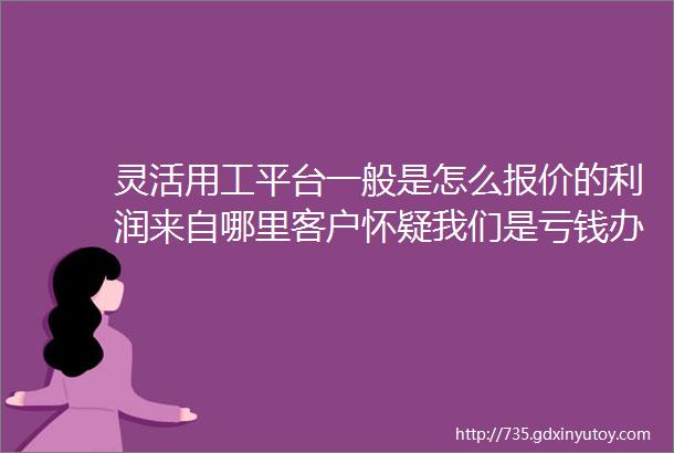 灵活用工平台一般是怎么报价的利润来自哪里客户怀疑我们是亏钱办事