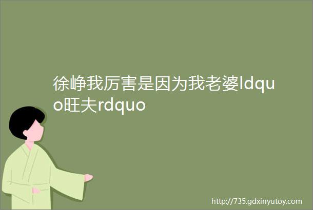 徐峥我厉害是因为我老婆ldquo旺夫rdquo