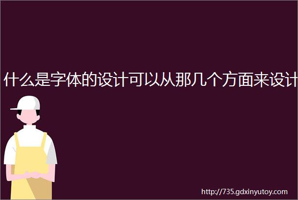 什么是字体的设计可以从那几个方面来设计