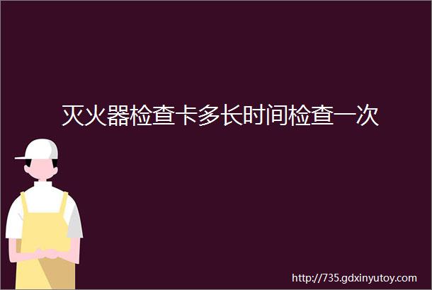 灭火器检查卡多长时间检查一次