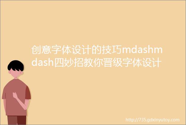 创意字体设计的技巧mdashmdash四妙招教你晋级字体设计大神