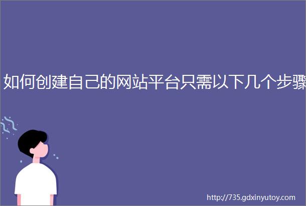 如何创建自己的网站平台只需以下几个步骤