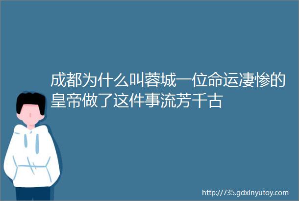 成都为什么叫蓉城一位命运凄惨的皇帝做了这件事流芳千古