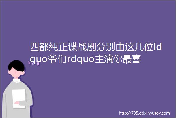 四部纯正谍战剧分别由这几位ldquo爷们rdquo主演你最喜欢哪部