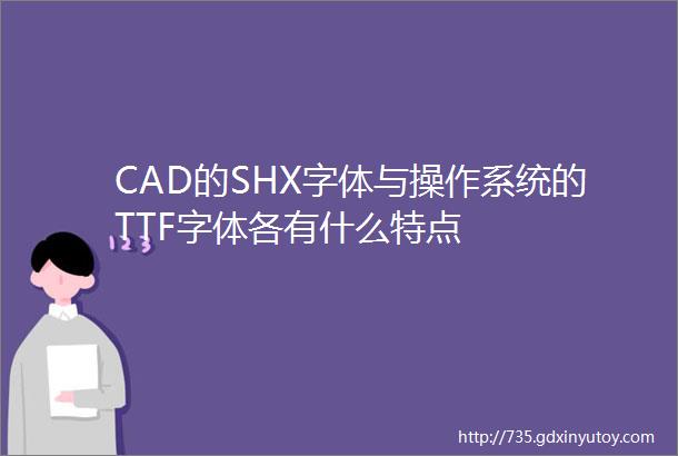 CAD的SHX字体与操作系统的TTF字体各有什么特点