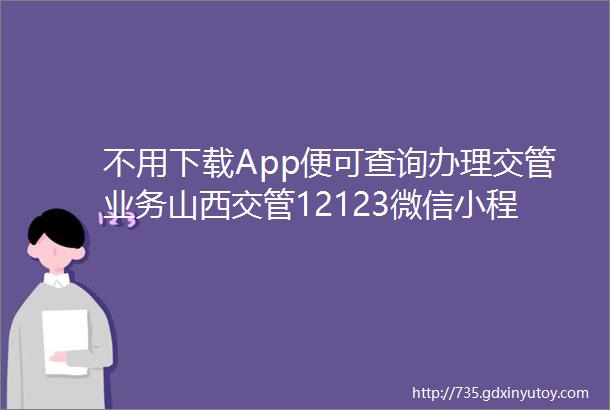 不用下载App便可查询办理交管业务山西交管12123微信小程序上线