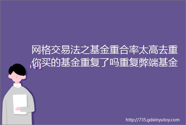 网格交易法之基金重合率太高去重你买的基金重复了吗重复弊端基金去重2个网站分散基金上篇