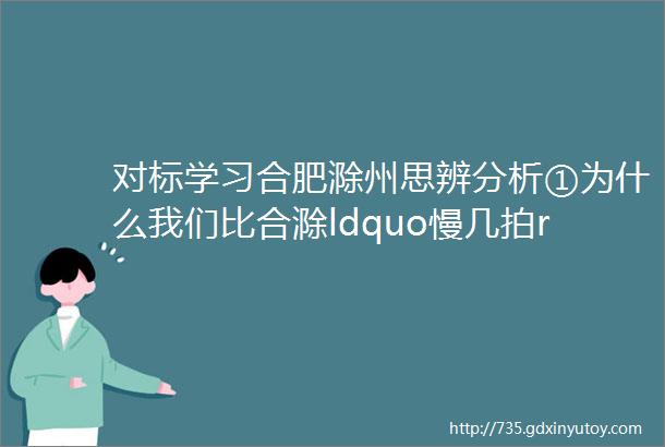 对标学习合肥滁州思辨分析①为什么我们比合滁ldquo慢几拍rdquo